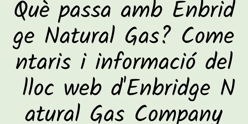 Què passa amb Enbridge Natural Gas? Comentaris i informació del lloc web d'Enbridge Natural Gas Company