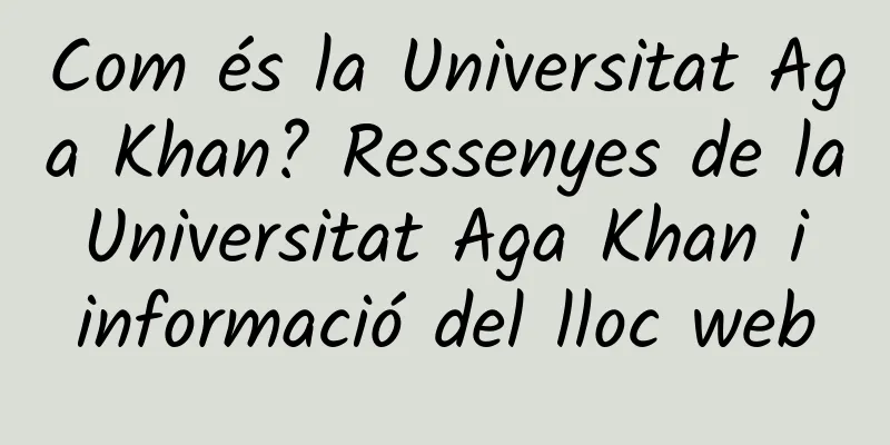 Com és la Universitat Aga Khan? Ressenyes de la Universitat Aga Khan i informació del lloc web