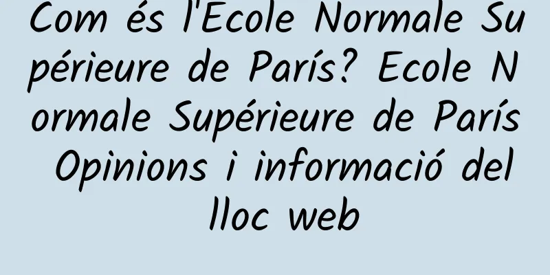 Com és l'École Normale Supérieure de París? Ecole Normale Supérieure de París Opinions i informació del lloc web