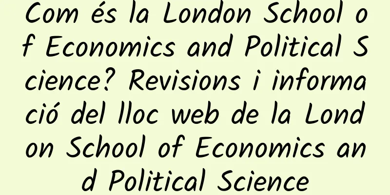 Com és la London School of Economics and Political Science? Revisions i informació del lloc web de la London School of Economics and Political Science
