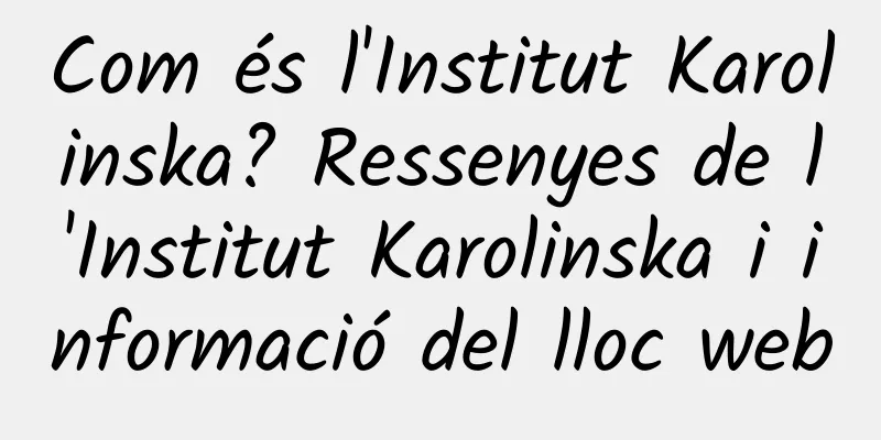 Com és l'Institut Karolinska? Ressenyes de l'Institut Karolinska i informació del lloc web