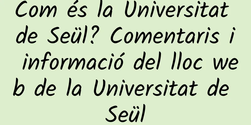 Com és la Universitat de Seül? Comentaris i informació del lloc web de la Universitat de Seül