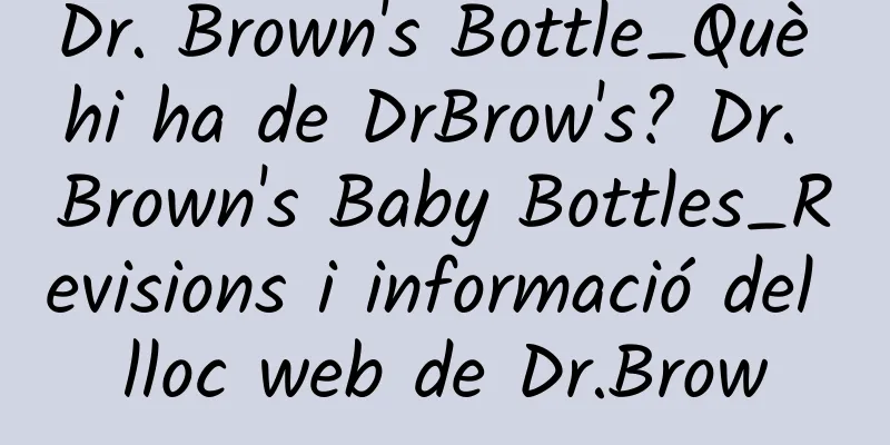 Dr. Brown's Bottle_Què hi ha de DrBrow's? Dr. Brown's Baby Bottles_Revisions i informació del lloc web de Dr.Brow
