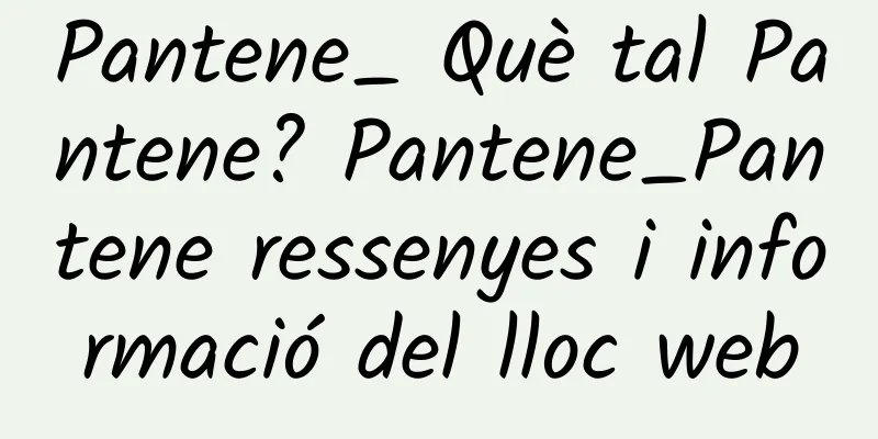 Pantene_ Què tal Pantene? Pantene_Pantene ressenyes i informació del lloc web