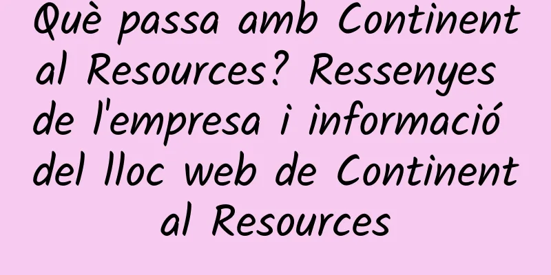 Què passa amb Continental Resources? Ressenyes de l'empresa i informació del lloc web de Continental Resources