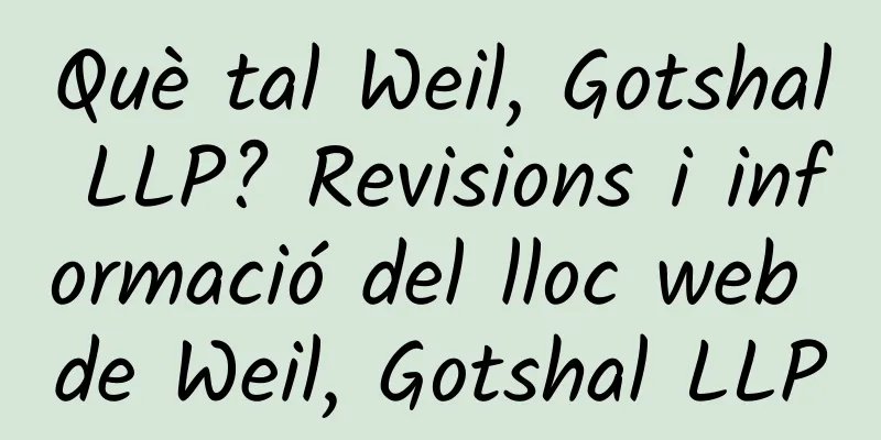Què tal Weil, Gotshal LLP? Revisions i informació del lloc web de Weil, Gotshal LLP
