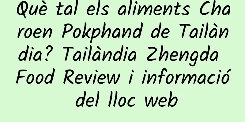 Què tal els aliments Charoen Pokphand de Tailàndia? Tailàndia Zhengda Food Review i informació del lloc web
