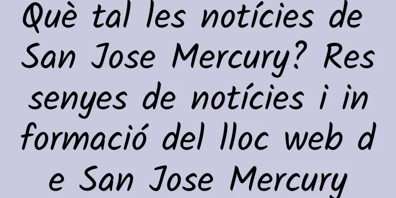 Què tal les notícies de San Jose Mercury? Ressenyes de notícies i informació del lloc web de San Jose Mercury