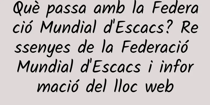 Què passa amb la Federació Mundial d'Escacs? Ressenyes de la Federació Mundial d'Escacs i informació del lloc web