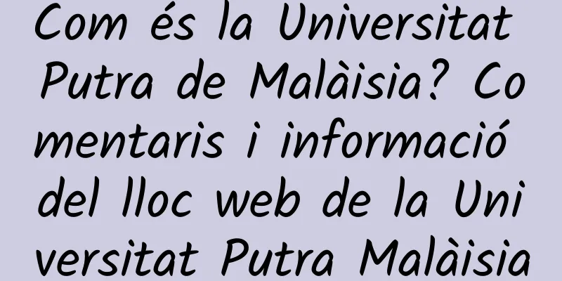 Com és la Universitat Putra de Malàisia? Comentaris i informació del lloc web de la Universitat Putra Malàisia