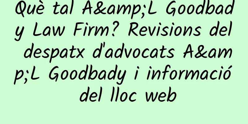 Què tal A&L Goodbady Law Firm? Revisions del despatx d'advocats A&L Goodbady i informació del lloc web