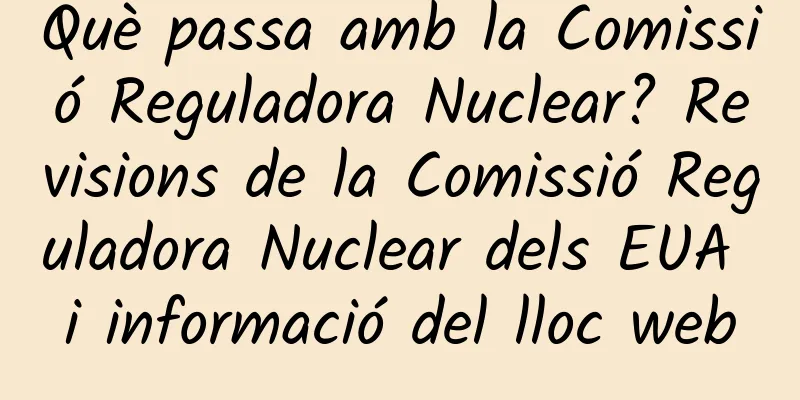 Què passa amb la Comissió Reguladora Nuclear? Revisions de la Comissió Reguladora Nuclear dels EUA i informació del lloc web