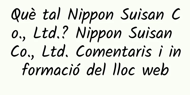 Què tal Nippon Suisan Co., Ltd.? Nippon Suisan Co., Ltd. Comentaris i informació del lloc web