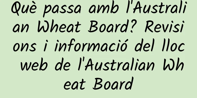 Què passa amb l'Australian Wheat Board? Revisions i informació del lloc web de l'Australian Wheat Board