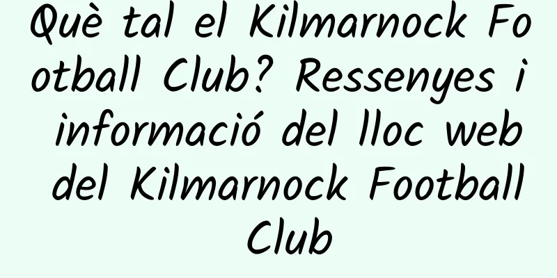 Què tal el Kilmarnock Football Club? Ressenyes i informació del lloc web del Kilmarnock Football Club