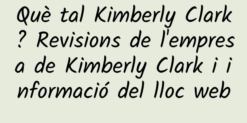 Què tal Kimberly Clark? Revisions de l'empresa de Kimberly Clark i informació del lloc web