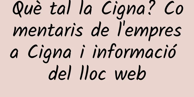 Què tal la Cigna? Comentaris de l'empresa Cigna i informació del lloc web