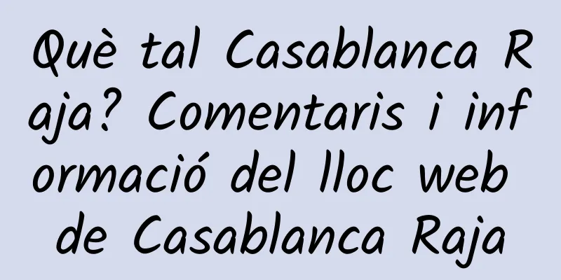 Què tal Casablanca Raja? Comentaris i informació del lloc web de Casablanca Raja
