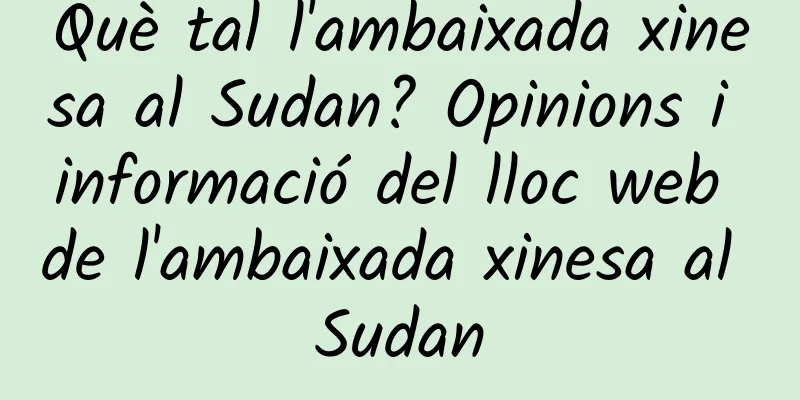 Què tal l'ambaixada xinesa al Sudan? Opinions i informació del lloc web de l'ambaixada xinesa al Sudan