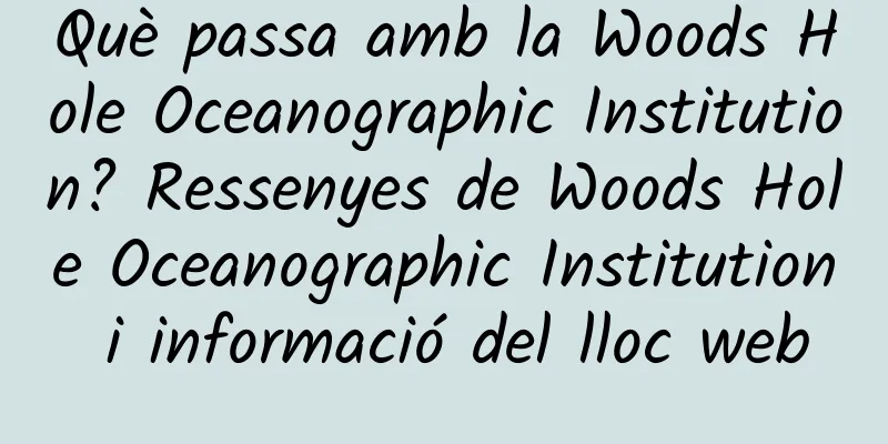 Què passa amb la Woods Hole Oceanographic Institution? Ressenyes de Woods Hole Oceanographic Institution i informació del lloc web