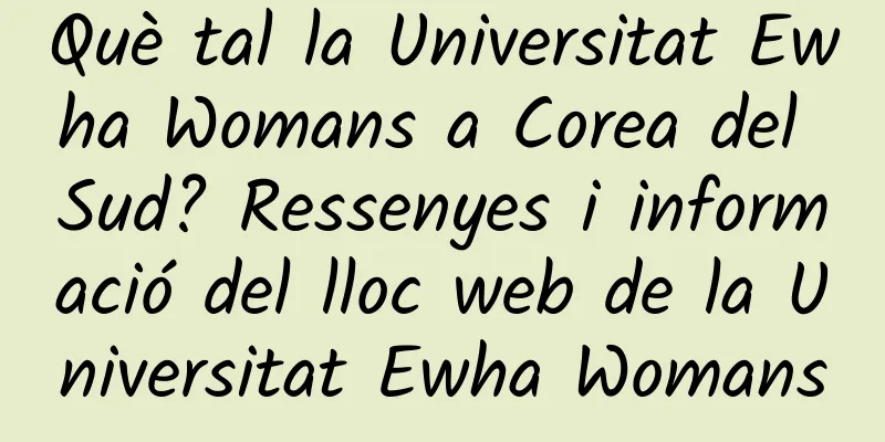 Què tal la Universitat Ewha Womans a Corea del Sud? Ressenyes i informació del lloc web de la Universitat Ewha Womans