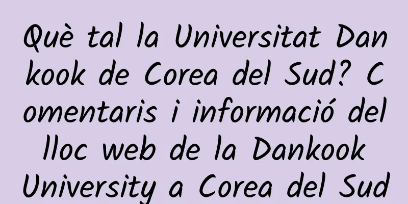 Què tal la Universitat Dankook de Corea del Sud? Comentaris i informació del lloc web de la Dankook University a Corea del Sud