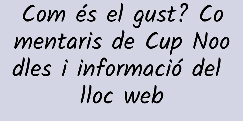 Com és el gust? Comentaris de Cup Noodles i informació del lloc web