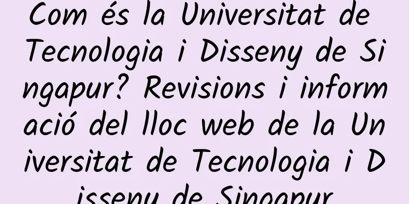 Com és la Universitat de Tecnologia i Disseny de Singapur? Revisions i informació del lloc web de la Universitat de Tecnologia i Disseny de Singapur