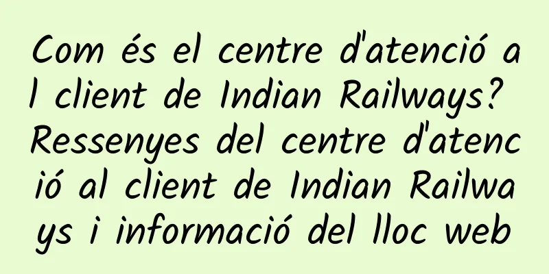 Com és el centre d'atenció al client de Indian Railways? Ressenyes del centre d'atenció al client de Indian Railways i informació del lloc web