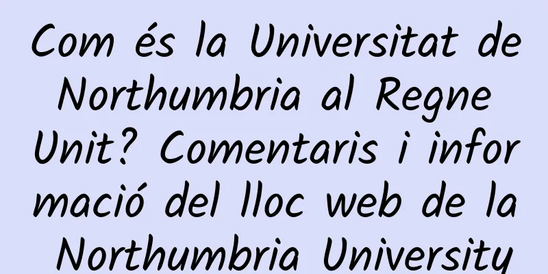 Com és la Universitat de Northumbria al Regne Unit? Comentaris i informació del lloc web de la Northumbria University