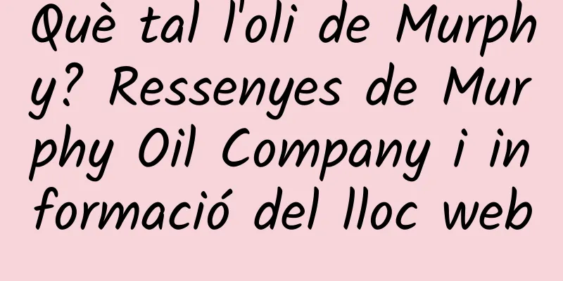 Què tal l'oli de Murphy? Ressenyes de Murphy Oil Company i informació del lloc web