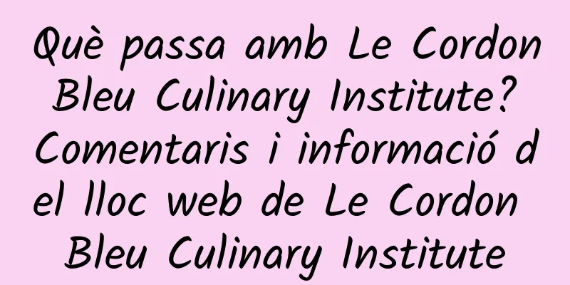 Què passa amb Le Cordon Bleu Culinary Institute? Comentaris i informació del lloc web de Le Cordon Bleu Culinary Institute