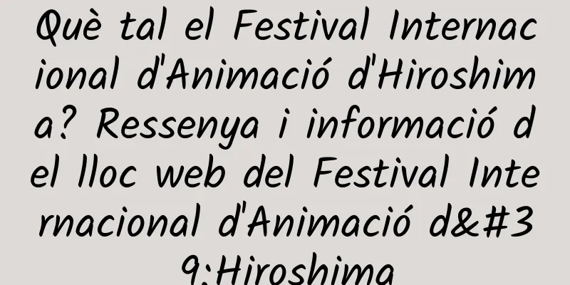 Què tal el Festival Internacional d'Animació d'Hiroshima? Ressenya i informació del lloc web del Festival Internacional d'Animació d'Hiroshima