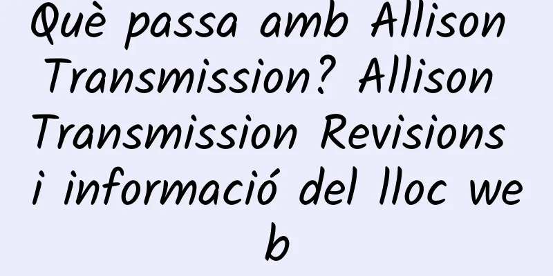 Què passa amb Allison Transmission? Allison Transmission Revisions i informació del lloc web