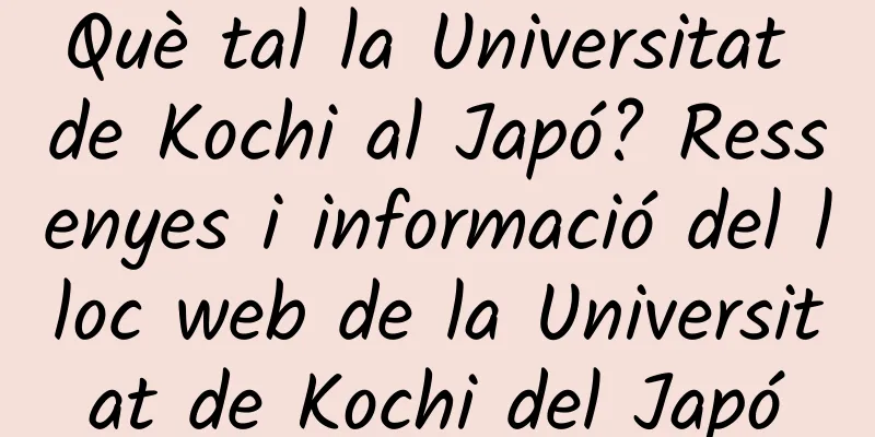 Què tal la Universitat de Kochi al Japó? Ressenyes i informació del lloc web de la Universitat de Kochi del Japó