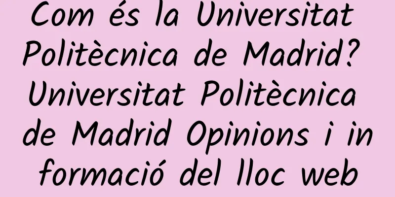 Com és la Universitat Politècnica de Madrid? Universitat Politècnica de Madrid Opinions i informació del lloc web
