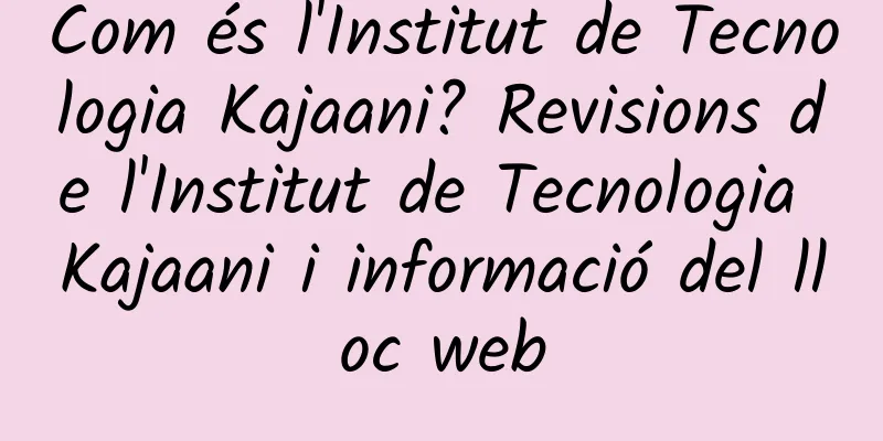 Com és l'Institut de Tecnologia Kajaani? Revisions de l'Institut de Tecnologia Kajaani i informació del lloc web