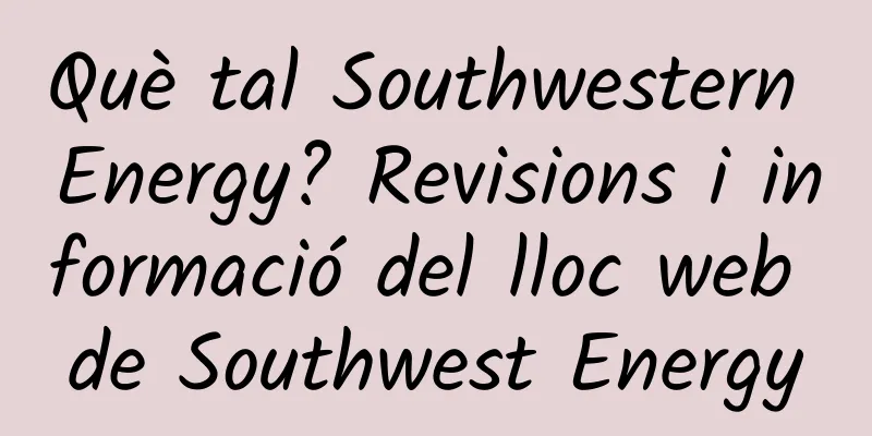 Què tal Southwestern Energy? Revisions i informació del lloc web de Southwest Energy