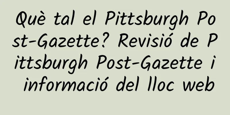 Què tal el Pittsburgh Post-Gazette? Revisió de Pittsburgh Post-Gazette i informació del lloc web