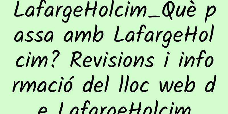 LafargeHolcim_Què passa amb LafargeHolcim? Revisions i informació del lloc web de LafargeHolcim