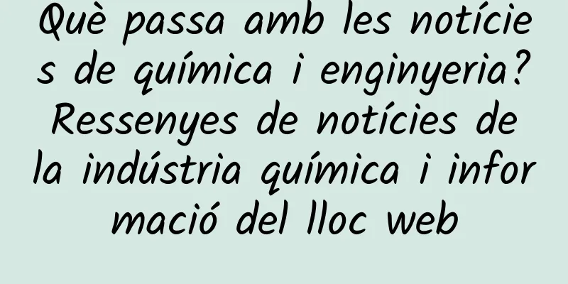 Què passa amb les notícies de química i enginyeria? Ressenyes de notícies de la indústria química i informació del lloc web