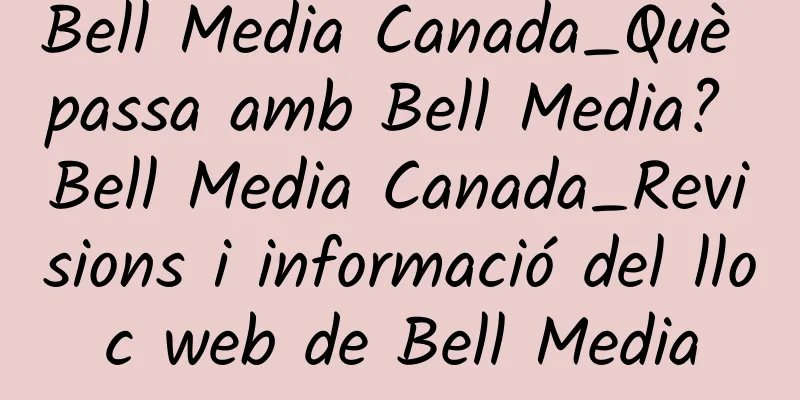 Bell Media Canada_Què passa amb Bell Media? Bell Media Canada_Revisions i informació del lloc web de Bell Media