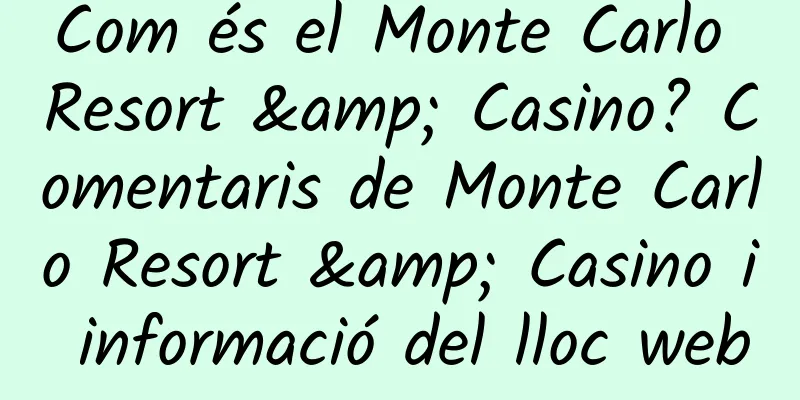 Com és el Monte Carlo Resort & Casino? Comentaris de Monte Carlo Resort & Casino i informació del lloc web