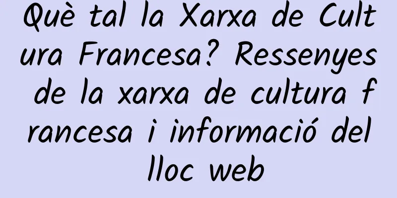 Què tal la Xarxa de Cultura Francesa? Ressenyes de la xarxa de cultura francesa i informació del lloc web
