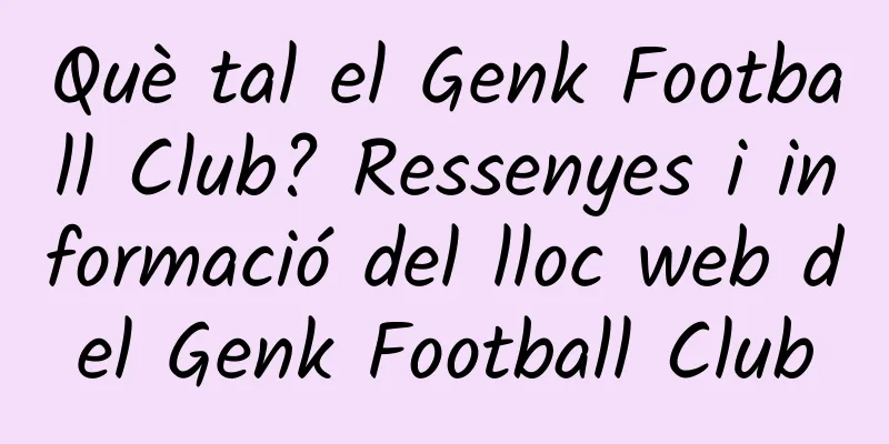 Què tal el Genk Football Club? Ressenyes i informació del lloc web del Genk Football Club