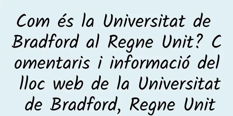 Com és la Universitat de Bradford al Regne Unit? Comentaris i informació del lloc web de la Universitat de Bradford, Regne Unit