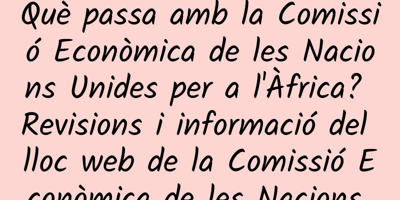 Què passa amb la Comissió Econòmica de les Nacions Unides per a l'Àfrica? Revisions i informació del lloc web de la Comissió Econòmica de les Nacions Unides per a l'Àfrica