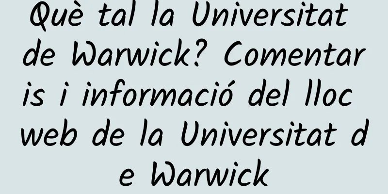Què tal la Universitat de Warwick? Comentaris i informació del lloc web de la Universitat de Warwick