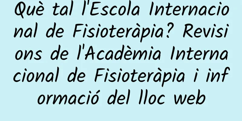 Què tal l'Escola Internacional de Fisioteràpia? Revisions de l'Acadèmia Internacional de Fisioteràpia i informació del lloc web