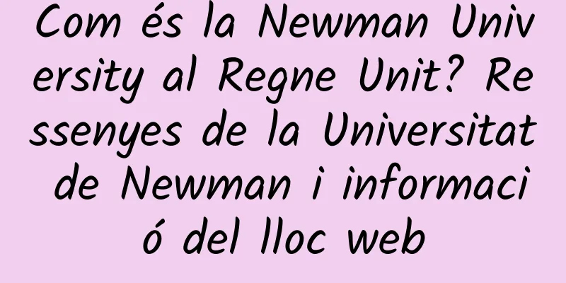 Com és la Newman University al Regne Unit? Ressenyes de la Universitat de Newman i informació del lloc web